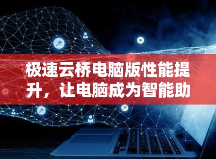 极速云桥电脑版性能提升，让电脑成为智能助手