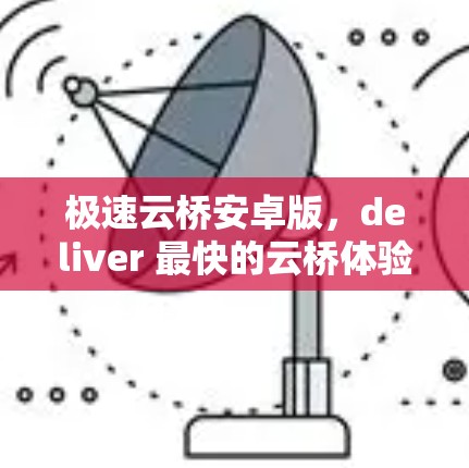 极速云桥安卓版，deliver 最快的云桥体验