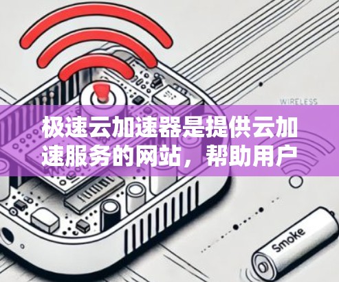 极速云加速器是提供云加速服务的网站，帮助用户更快访问互联网。科学使用它需要综合考虑配置、使用过程、安全性和管理。以下是一些步骤和注意事项