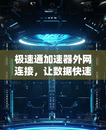 极速通加速器外网连接，让数据快速传输，提升网络效率
