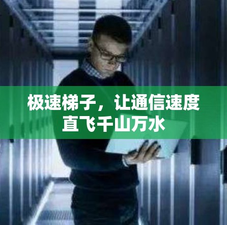 极速梯子，让通信速度直飞千山万水