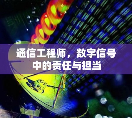 通信工程师，数字信号中的责任与担当