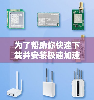 为了帮助你快速下载并安装极速加速器，以下是一些步骤指南