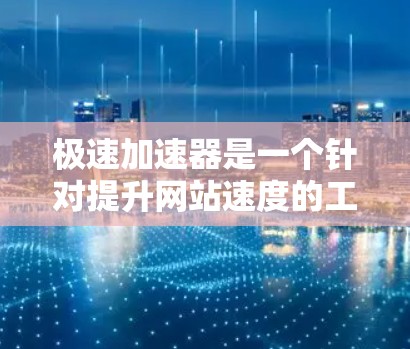 极速加速器是一个针对提升网站速度的工具，旨在帮助用户提高网页加载速度、减少页面 bounce rate（bounce rate，即页面跳转频率）以及减少延迟。以下是关于极速加速器的评测