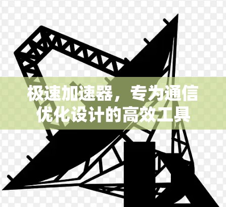 极速加速器，专为通信优化设计的高效工具