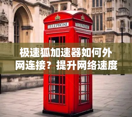 极速狐加速器如何外网连接？提升网络速度的实用技巧