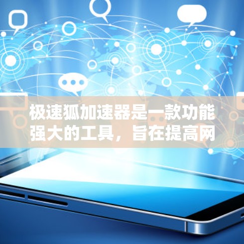 极速狐加速器是一款功能强大的工具，旨在提高网页访问速度和下载效率。以下是详细的使用步骤和注意事项，帮助您更好地使用极速狐加速器
