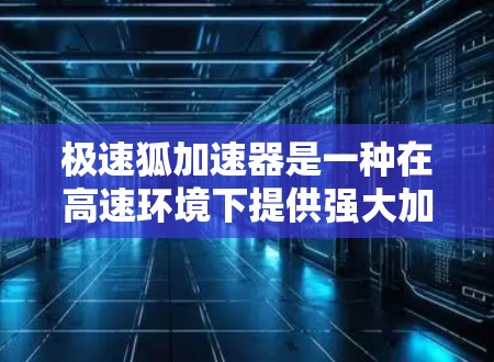 极速狐加速器是一种在高速环境下提供强大加速功能的加速技术，常用于航空、飞行器等场景。高速节点通常指在地面或空中高速行驶的场合，极速狐加速器在这些条件下能够提供更高效的加速效果