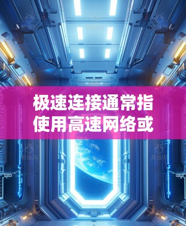 极速连接通常指使用高速网络或VPN技术快速连接到国外网络。以下是关于如何快速连接到海外网络的一些步骤和建议