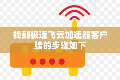 找到极速飞云加速器客户端的步骤如下
