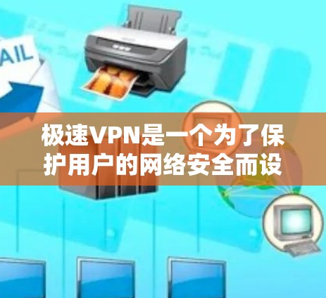 极速VPN是一个为了保护用户的网络安全而设计的软件，它能够防止网络攻击和网络诈骗，提供一个安全的网络环境。以下是一些关于极速VPN的主要内容