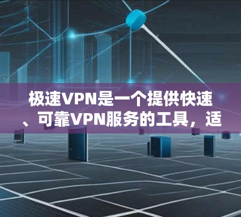 极速VPN是一个提供快速、可靠VPN服务的工具，适合那些需要在多个平台上使用VPN的用户。如果你需要下载极速VPN，你可以按照以下步骤来操作