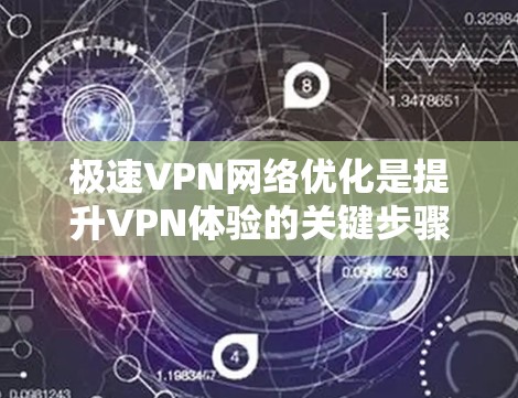 极速VPN网络优化是提升VPN体验的关键步骤，尤其是在快速和强大的VPN服务（如极速VPN）中。以下是优化极速VPN网络的具体方法