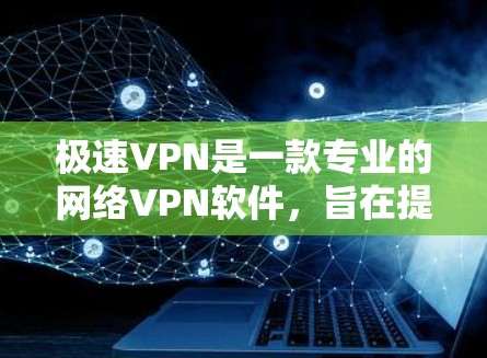 极速VPN是一款专业的网络VPN软件，旨在提供全面的网络连接解决方案。以下是对极速VPN的详细介绍
