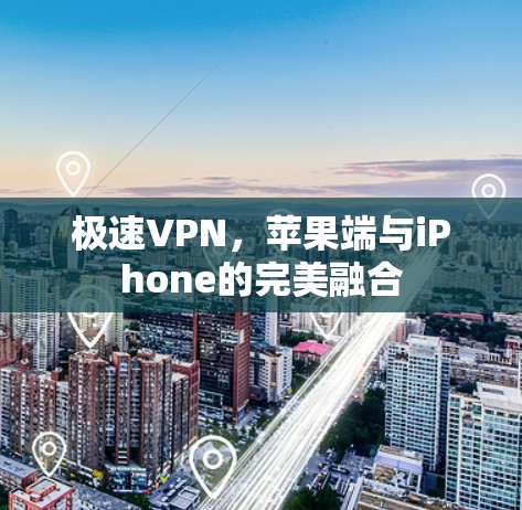 极速VPN，苹果端与iPhone的完美融合