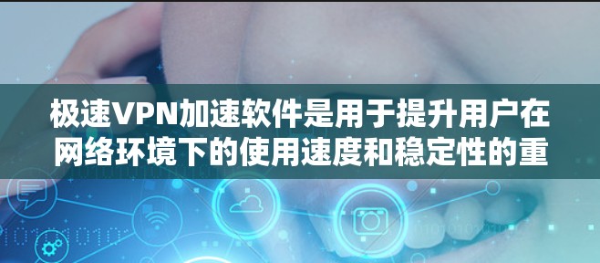 极速VPN加速软件是用于提升用户在网络环境下的使用速度和稳定性的重要工具。以下是对极速VPN加速软件的详细总结