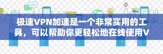 极速VPN加速是一个非常实用的工具，可以帮助你更轻松地在线使用VPN服务。以下是使用极速VPN加速的一个简单步骤说明