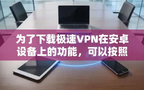 为了下载极速VPN在安卓设备上的功能，可以按照以下步骤进行