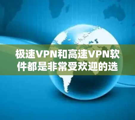 极速VPN和高速VPN软件都是非常受欢迎的选择，适合不同需求的用户。以下是一些推荐的VPN软件和工具