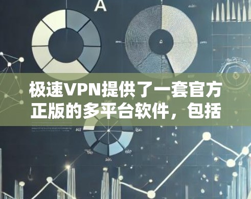 极速VPN提供了一套官方正版的多平台软件，包括Windows、Mac、Android和iOS版本，这些软件都经过严格审核，符合中国的法律法规，并且功能稳定可靠。以下是这些官方版软件的详细介绍