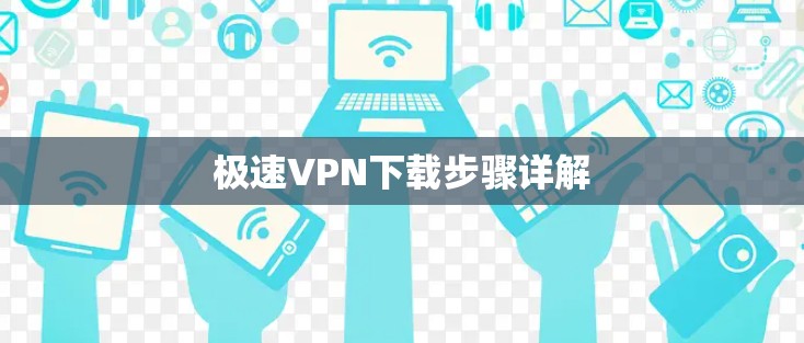 极速VPN下载步骤详解