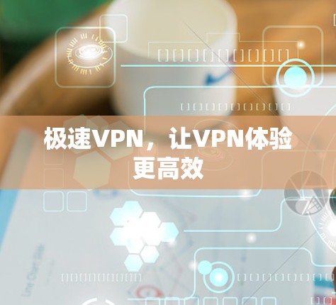 极速VPN，让VPN体验更高效