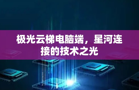 极光云梯电脑端，星河连接的技术之光