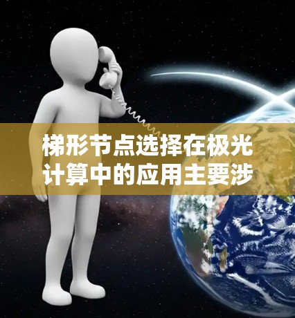 梯形节点选择在极光计算中的应用主要涉及数值积分，特别是在处理极光形成时间、位置或光路径变化时。以下是详细的解释