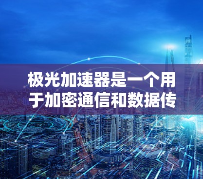 极光加速器是一个用于加密通信和数据传输的网络安全工具，尤其在海外节点上运行时，可以有效地保护用户的数据安全。以下是对极光加速器海外节点的详细说明