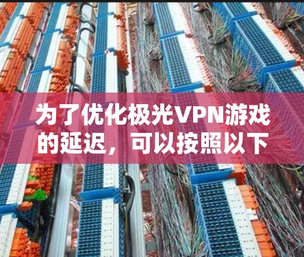 为了优化极光VPN游戏的延迟，可以按照以下步骤进行调整