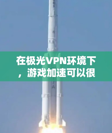 在极光VPN环境下，游戏加速可以很好地利用低延迟的网络特性。以下是一些优化游戏性能的建议，适用于极光VPN或类似VPN环境