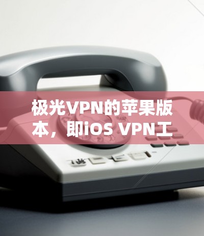 极光VPN的苹果版本，即iOS VPN工具，是一款专为iOS设备设计的VPN服务，旨在提供灵活和个性化的网络连接，保护用户的数据和隐私。以下是关于这款工具的详细分析