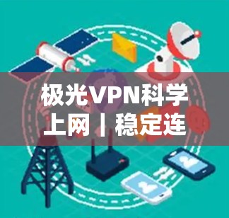 极光VPN科学上网｜稳定连接体验