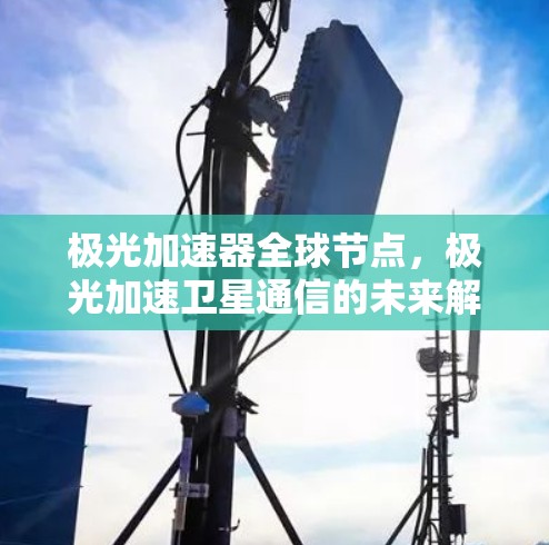 极光加速器全球节点，极光加速卫星通信的未来解决方案