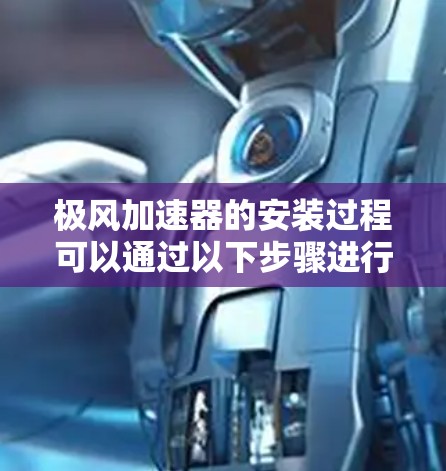 极风加速器的安装过程可以通过以下步骤进行，确保设备的正确连接和运行