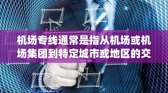 机场专线通常是指从机场或机场集团到特定城市或地区的交通服务。这些服务通常包括航班、直达 flight、或专列列车等，以提供更直接、更快速的交通选项
