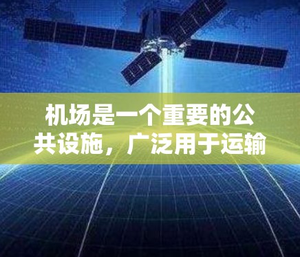 机场是一个重要的公共设施，广泛用于运输和航空服务。以下是对机场使用的全面了解