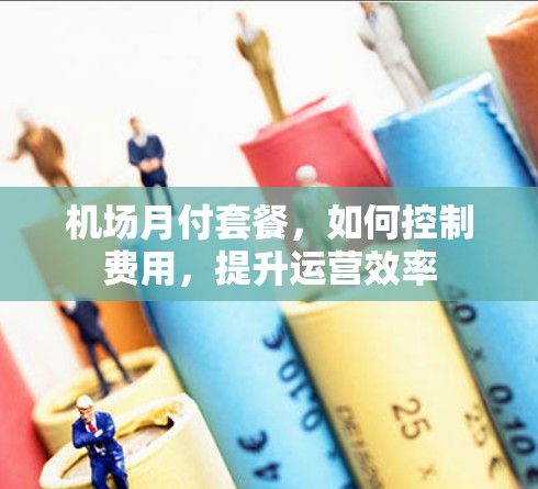 机场月付套餐，如何控制费用，提升运营效率