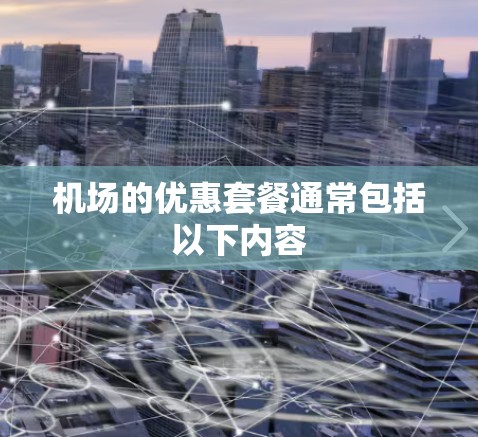 机场的优惠套餐通常包括以下内容