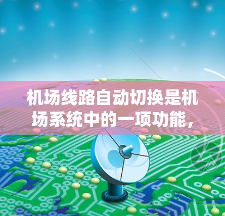 机场线路自动切换是机场系统中的一项功能，旨在通过自动处理乘客到达机场后需要切换起飞或降落航班的操作。以下是对该功能的详细分析和步骤说明