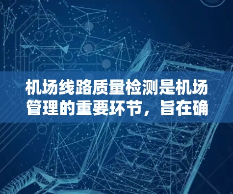 机场线路质量检测是机场管理的重要环节，旨在确保机场设施正常运行，优化服务，提升旅客体验，预防安全风险。以下是该主题的详细分析