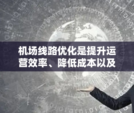 机场线路优化是提升运营效率、降低成本以及提高服务质量的重要环节。以下是一些常用的机场线路优化工具，可以帮助你更好地规划和优化机场线路