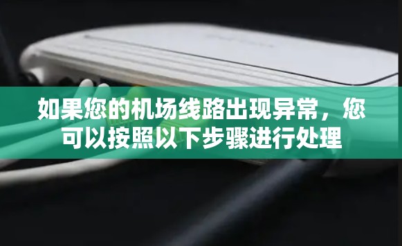 如果您的机场线路出现异常，您可以按照以下步骤进行处理