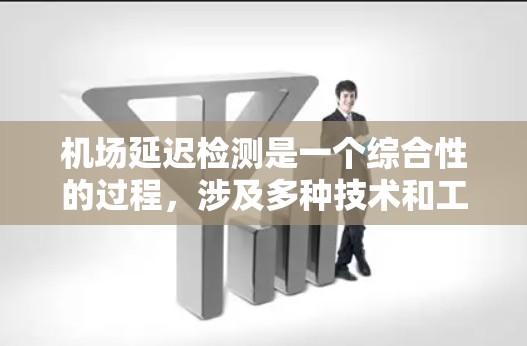 机场延迟检测是一个综合性的过程，涉及多种技术和工具的协作。以下是对延迟检测的分步指南