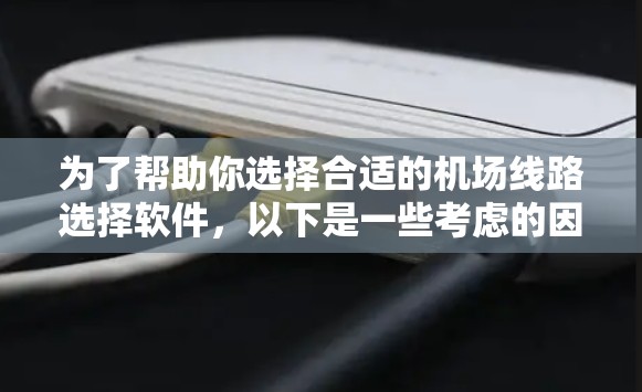 为了帮助你选择合适的机场线路选择软件，以下是一些考虑的因素和推荐