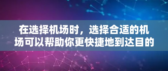 在选择机场时，选择合适的机场可以帮助你更快捷地到达目的地，尤其是在大城市。以下是一些常见的机场以及它们的特点，帮助你做出选择