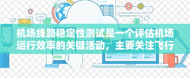 机场线路稳定性测试是一个评估机场运行效率的关键活动，主要关注飞行器在机场运行中的稳定性。以下是详细的步骤和信息