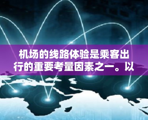 机场的线路体验是乘客出行的重要考量因素之一。以下是对机场线路体验的分析和建议