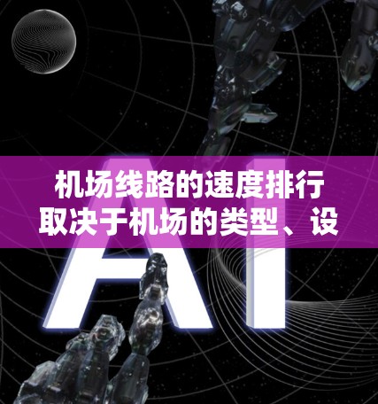 机场线路的速度排行取决于机场的类型、设计以及当地交通状况。以下是一个通用的机场速度排行框架，供参考