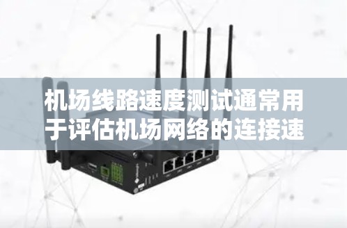 机场线路速度测试通常用于评估机场网络的连接速度和性能。以下是一些常见的机场线路速度测试的方面和方法